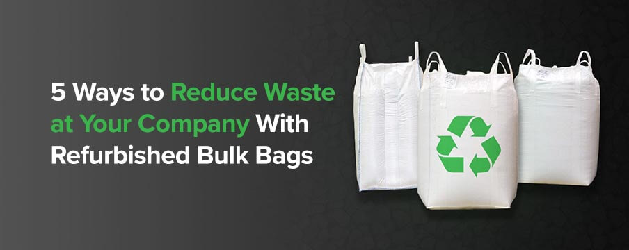 5 Ways to Reduce Waste at Your Company With Refurbished Bulk Bags